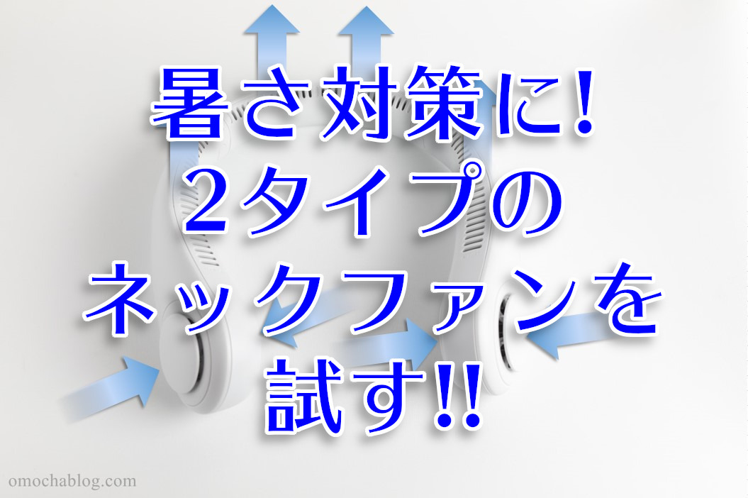 暑さ対策にネックファンを購入 2種類購入したので比較してみる わしの おもちゃブログ